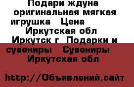 Подари ждуна, оригинальная мягкая игрушка › Цена ­ 2 490 - Иркутская обл., Иркутск г. Подарки и сувениры » Сувениры   . Иркутская обл.